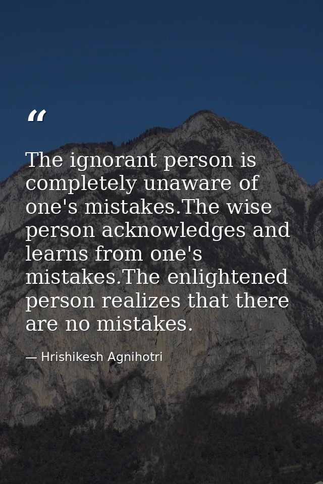 The ignorant person is completely unaware of one's mistakes.The wise person acknowledges and learns from one's mistakes. — Hrishikesh Agnihotri
