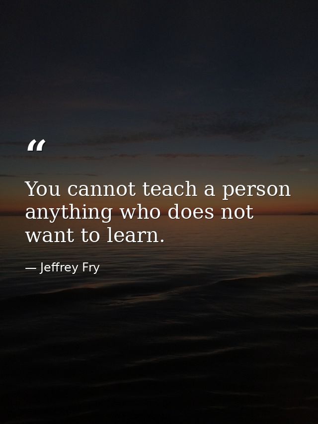 You cannot teach a person anything who does not want to learn. — Jeffrey Fry