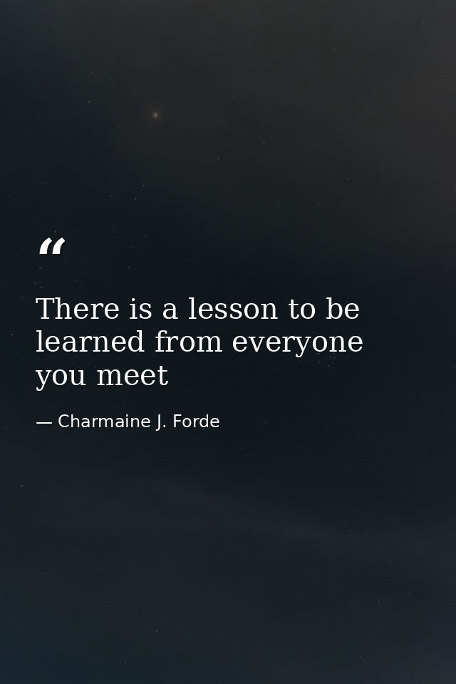 There is a lesson to be learned from everyone you meet — Charmaine J. Forde