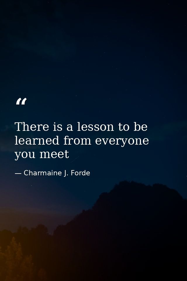 There is a lesson to be learned from everyone you meet — Charmaine J. Forde