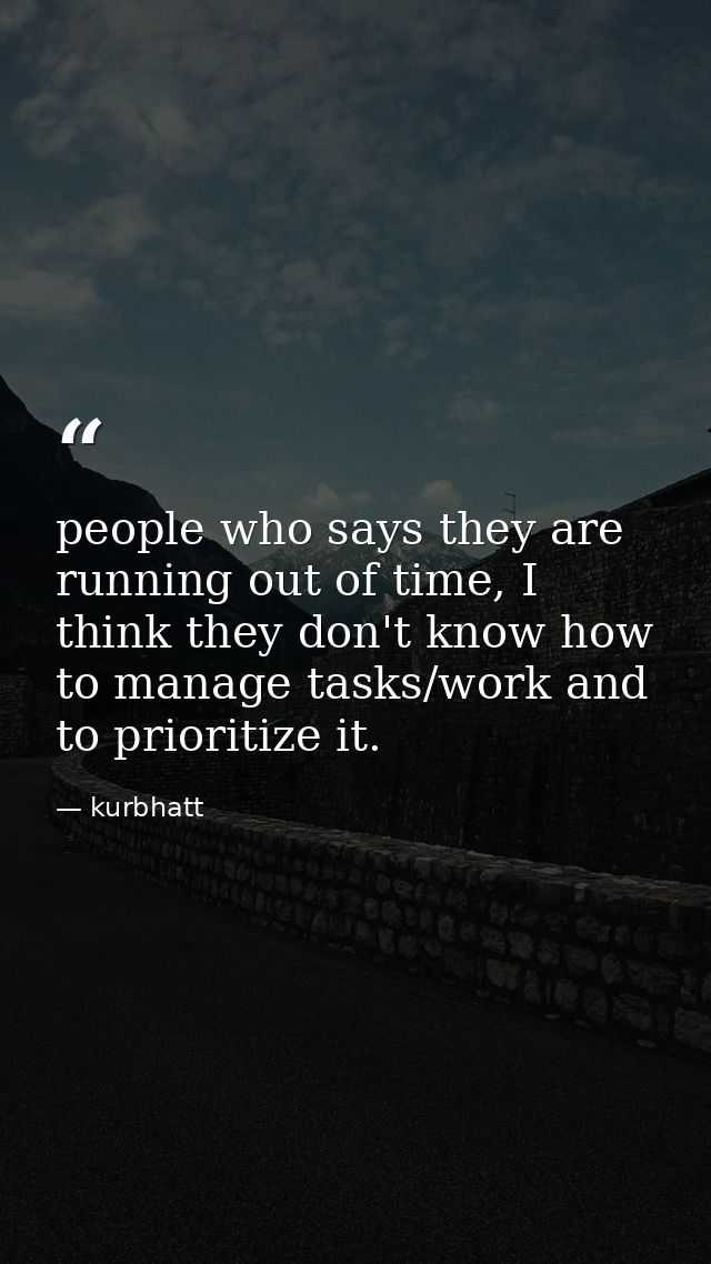 people who says they are running out of time, I think they don't know how to manage tasks/work and to prioritize it. — kurbhatt