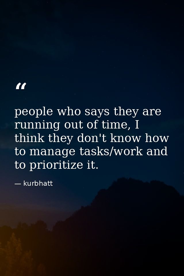 people who says they are running out of time, I think they don't know how to manage tasks/work and to prioritize it. — kurbhatt