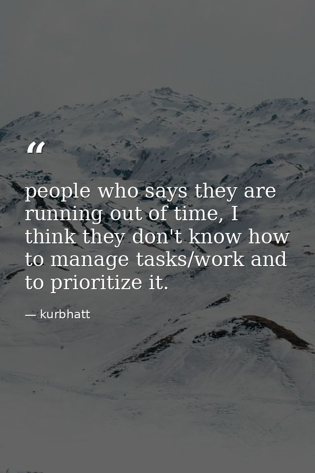 people who says they are running out of time, I think they don't know how to manage tasks/work and to prioritize it. — kurbhatt