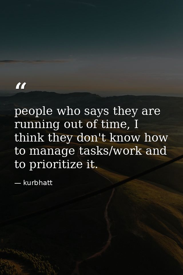 people who says they are running out of time, I think they don't know how to manage tasks/work and to prioritize it. — kurbhatt