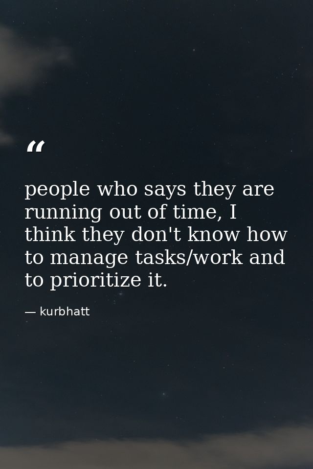 people who says they are running out of time, I think they don't know how to manage tasks/work and to prioritize it. — kurbhatt