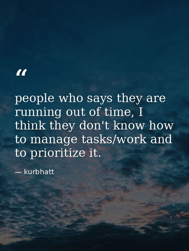 people who says they are running out of time, I think they don't know how to manage tasks/work and to prioritize it. — kurbhatt