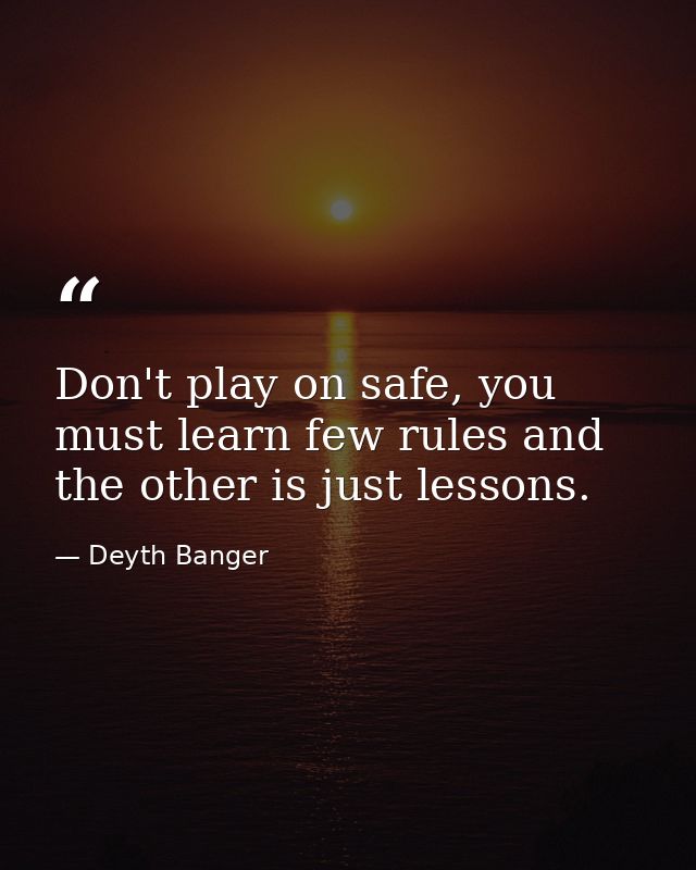 Don't play on safe, you must learn few rules and the other is just lessons. — Deyth Banger