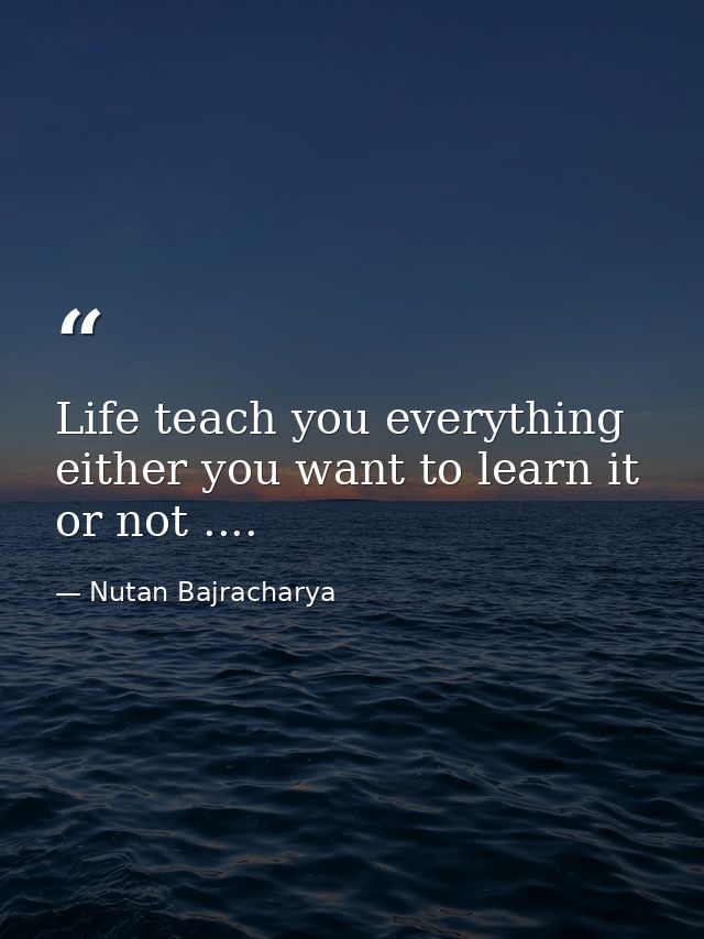 Life teach you everything either you want to learn it or not .... — Nutan Bajracharya