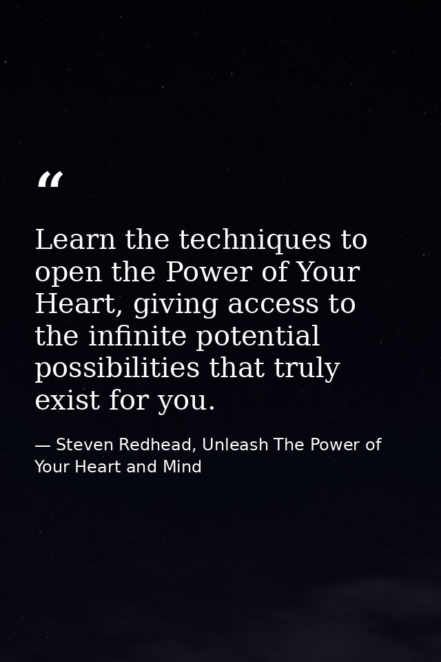 Learn the techniques to open the Power of Your Heart, giving access to the infinite potential possibilities that truly e — Steven Redhead, Unleash The Power of Your Heart and Mind