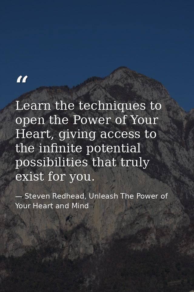 Learn the techniques to open the Power of Your Heart, giving access to the infinite potential possibilities that truly e — Steven Redhead, Unleash The Power of Your Heart and Mind