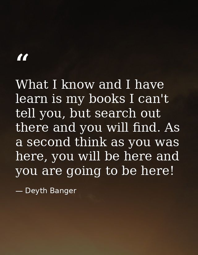 What I know and I have learn is my books I can't tell you, but search out there and you will find. As a second think as  — Deyth Banger