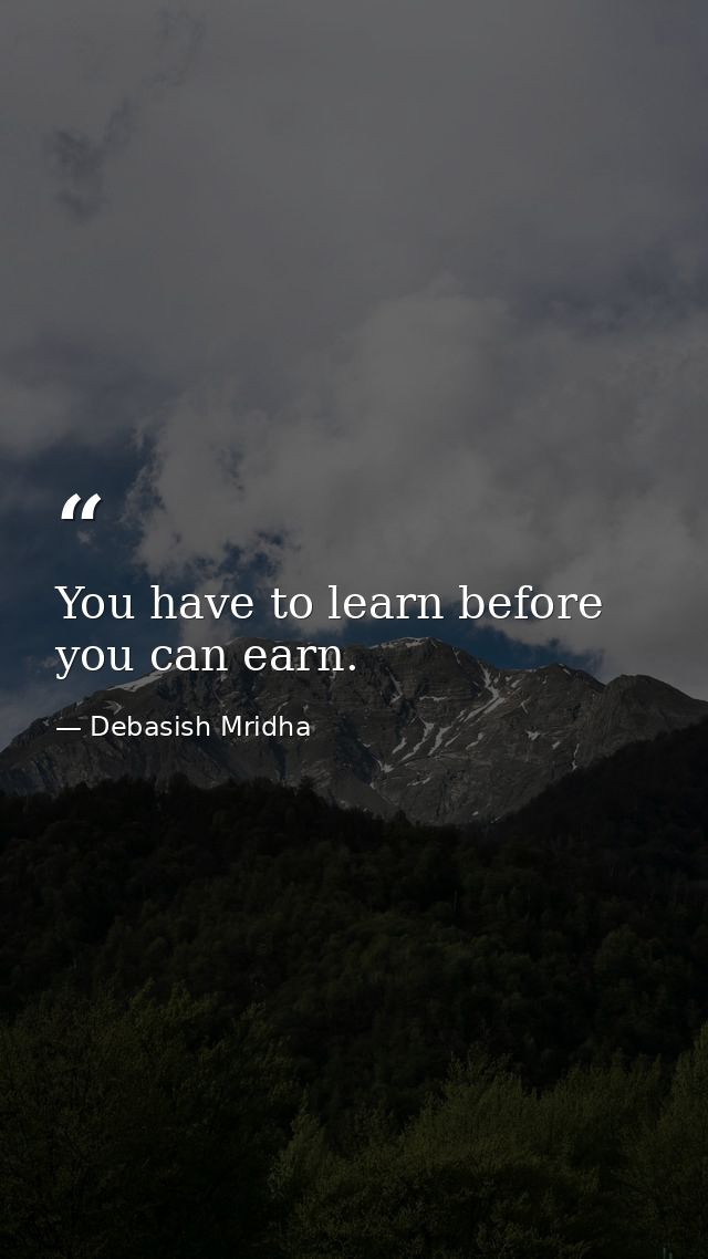 You have to learn before you can earn. — Debasish Mridha