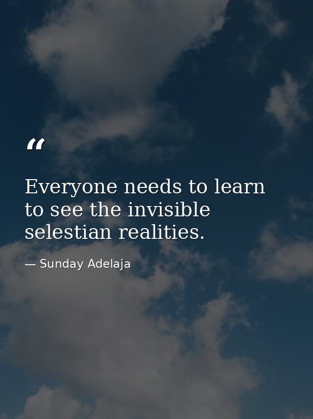 Everyone needs to learn to see the invisible selestian realities. — Sunday Adelaja