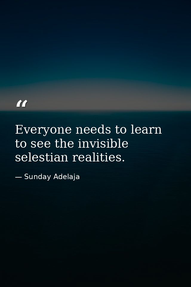 Everyone needs to learn to see the invisible selestian realities. — Sunday Adelaja