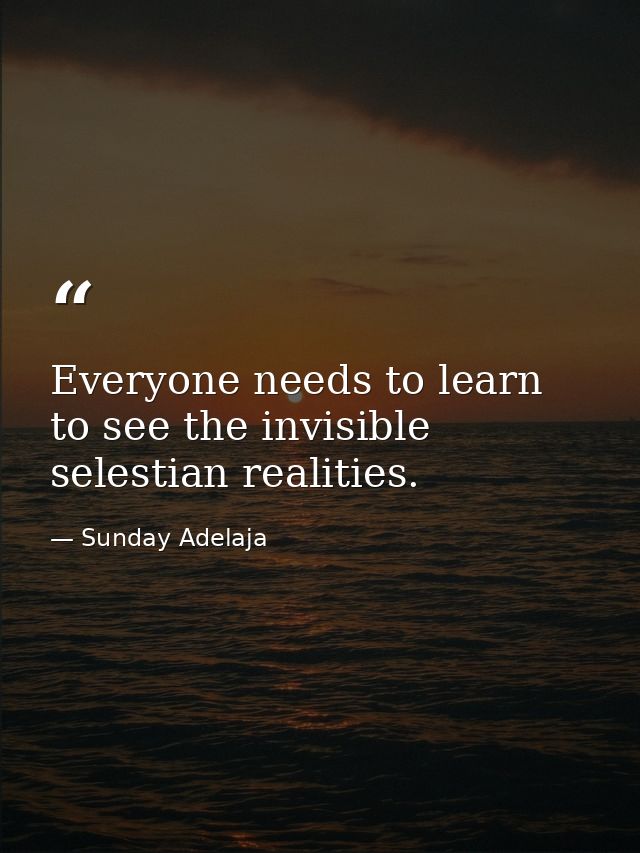 Everyone needs to learn to see the invisible selestian realities. — Sunday Adelaja