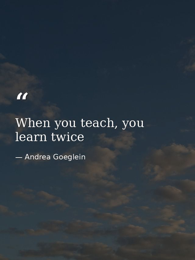 When you teach, you learn twice — Andrea Goeglein