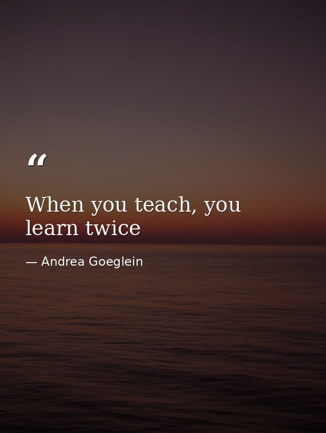 When you teach, you learn twice — Andrea Goeglein