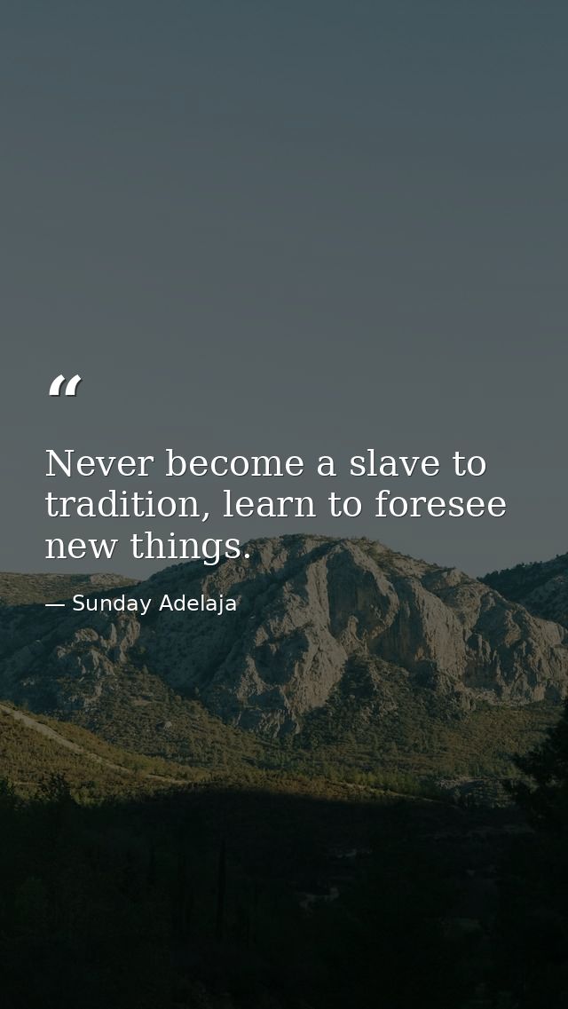 Never become a slave to tradition, learn to foresee new things. — Sunday Adelaja