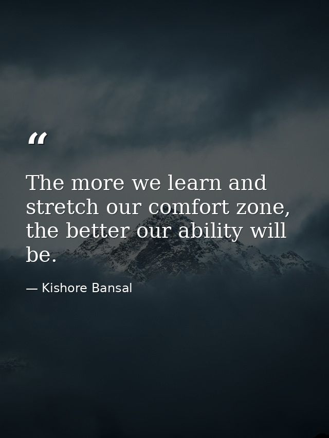 The more we learn and stretch our comfort zone, the better our ability will be. — Kishore Bansal