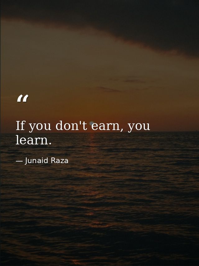 If you don't earn, you learn. — Junaid Raza
