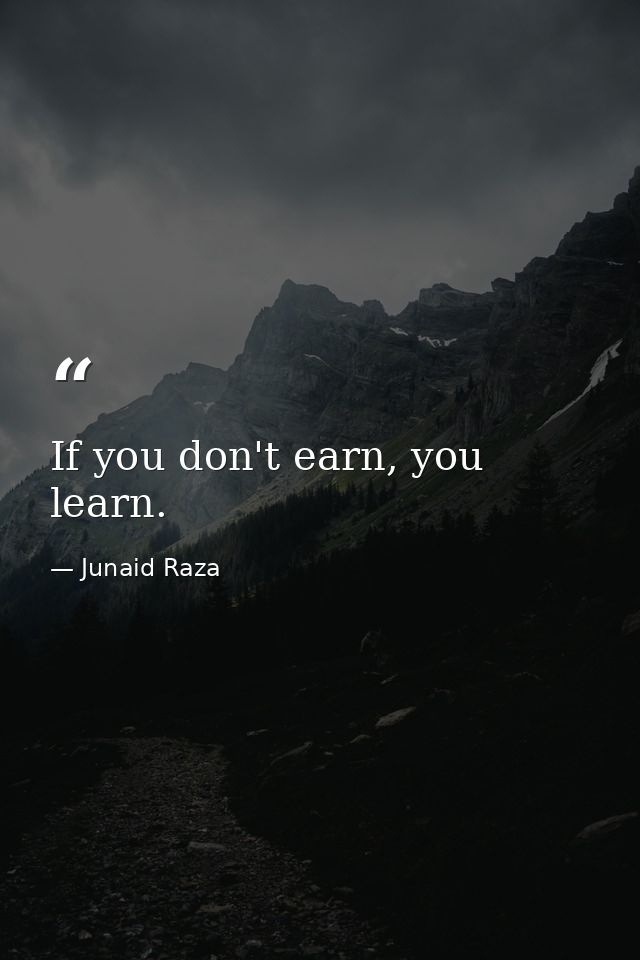 If you don't earn, you learn. — Junaid Raza