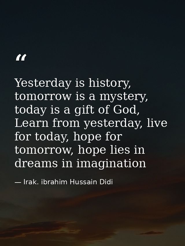 Yesterday is history, tomorrow is a mystery, today is a gift of God, Learn from yesterday, live for today, hope for tomo — Irak. ibrahim Hussain Didi