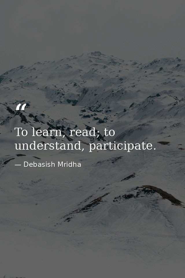 To learn, read; to understand, participate. — Debasish Mridha