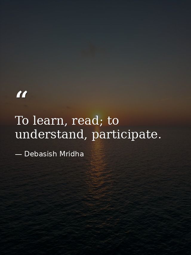 To learn, read; to understand, participate. — Debasish Mridha