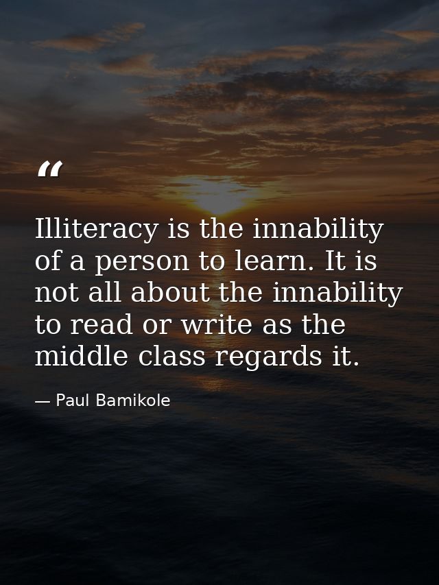 Illiteracy is the innability of a person to learn. It is not all about the innability to read or write as the middle cla — Paul Bamikole