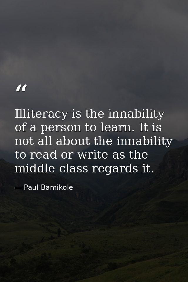 Illiteracy is the innability of a person to learn. It is not all about the innability to read or write as the middle cla — Paul Bamikole