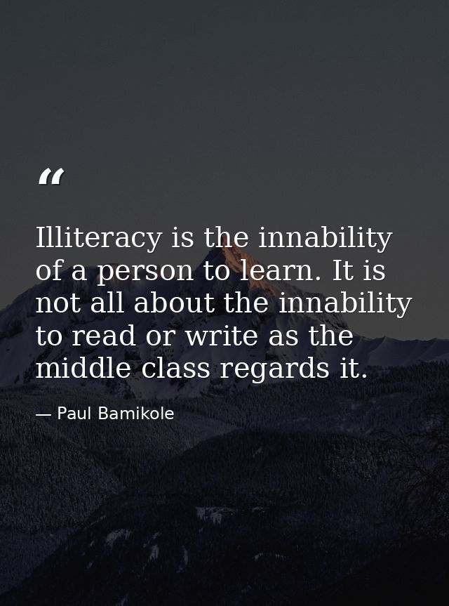 Illiteracy is the innability of a person to learn. It is not all about the innability to read or write as the middle cla — Paul Bamikole