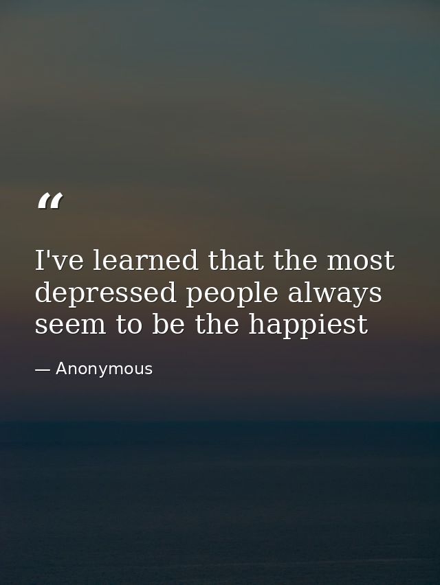 I've learned that the most depressed people always seem to be the happiest — Anonymous