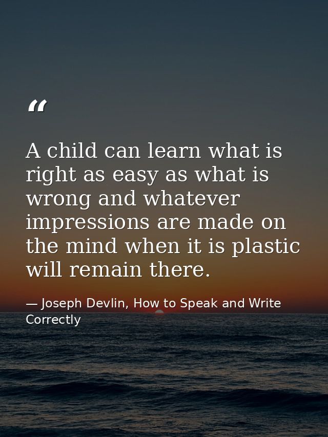 A child can learn what is right as easy as what is wrong and whatever impressions are made on the mind when it is plasti — Joseph Devlin, How to Speak and Write Correctly