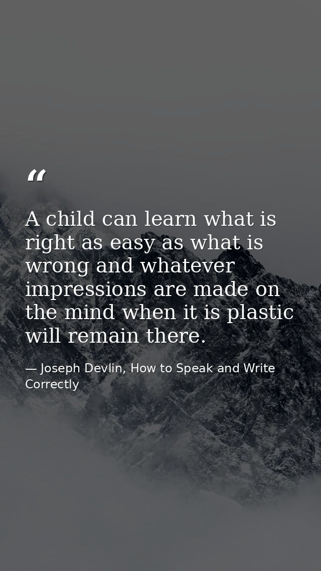 A child can learn what is right as easy as what is wrong and whatever impressions are made on the mind when it is plasti — Joseph Devlin, How to Speak and Write Correctly