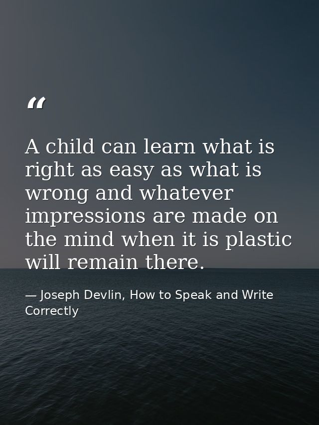 A child can learn what is right as easy as what is wrong and whatever impressions are made on the mind when it is plasti — Joseph Devlin, How to Speak and Write Correctly