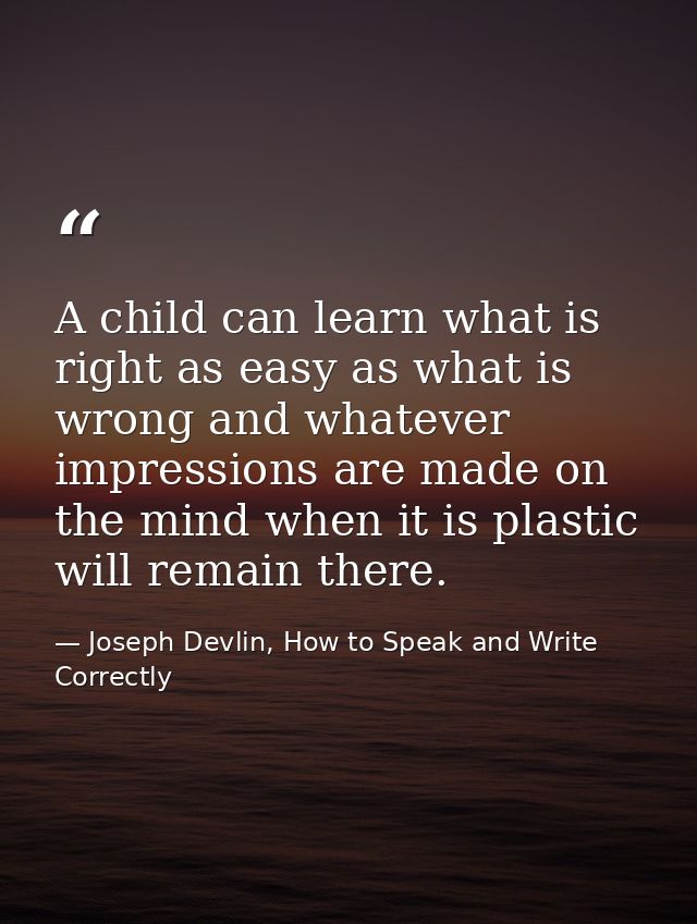 A child can learn what is right as easy as what is wrong and whatever impressions are made on the mind when it is plasti — Joseph Devlin, How to Speak and Write Correctly