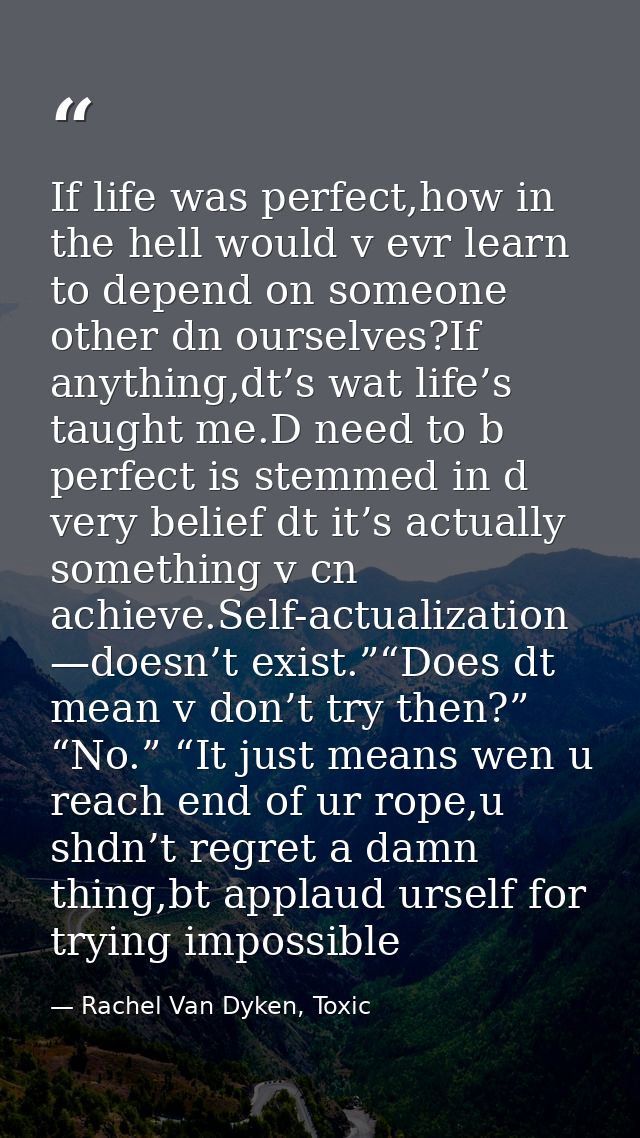 If life was perfect,how in the hell would v evr learn to depend on someone other dn ourselves?If anything,dt’s wat life’ — Rachel Van Dyken, Toxic