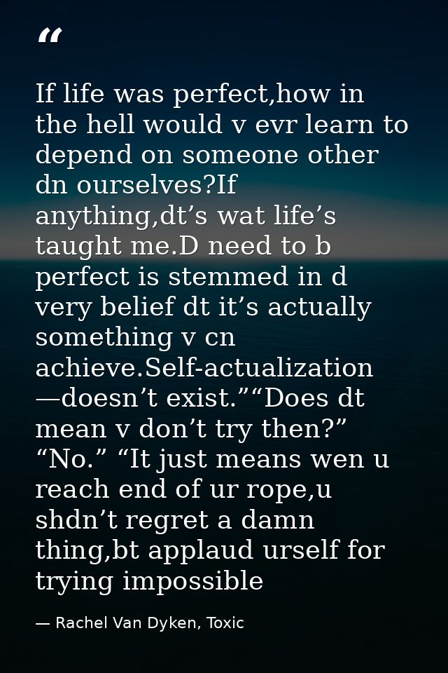 If life was perfect,how in the hell would v evr learn to depend on someone other dn ourselves?If anything,dt’s wat life’ — Rachel Van Dyken, Toxic
