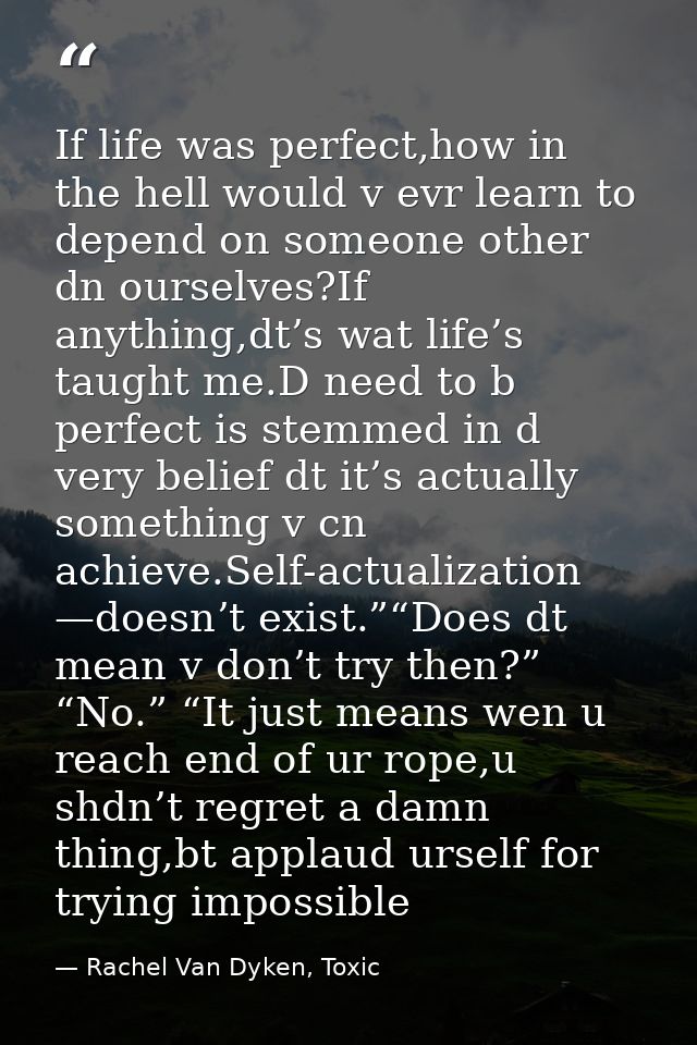 If life was perfect,how in the hell would v evr learn to depend on someone other dn ourselves?If anything,dt’s wat life’ — Rachel Van Dyken, Toxic