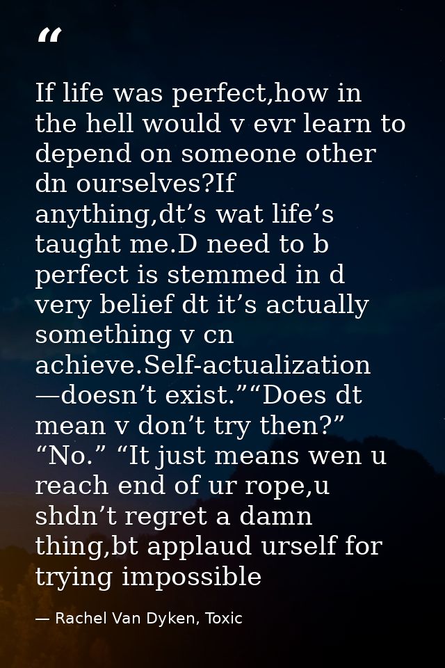 If life was perfect,how in the hell would v evr learn to depend on someone other dn ourselves?If anything,dt’s wat life’ — Rachel Van Dyken, Toxic