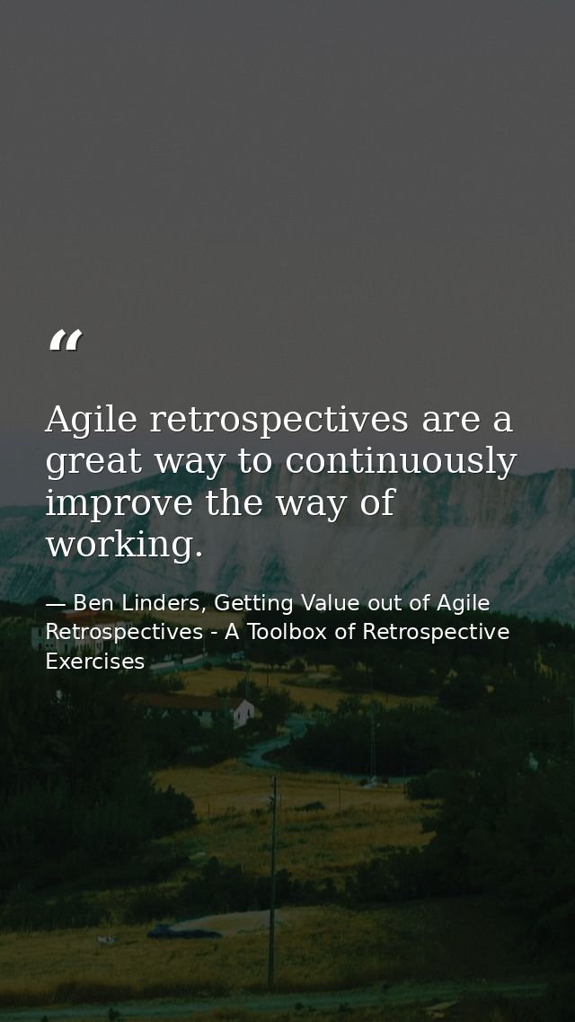 Agile retrospectives are a great way to continuously improve the way of working. — Ben Linders, Getting Value out of Agile Retrospectives - A Toolbox of Retrospective Exercises