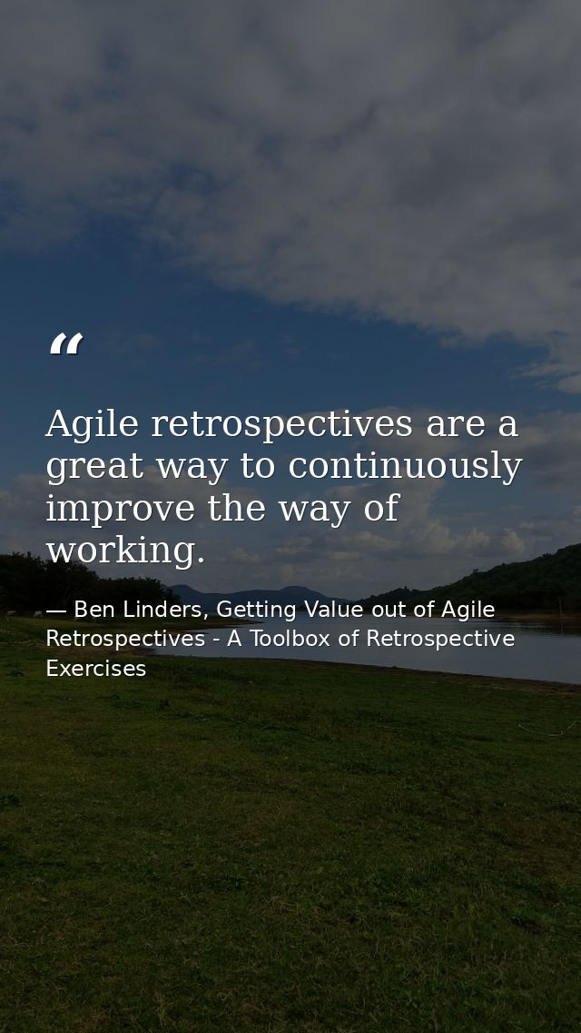 Agile retrospectives are a great way to continuously improve the way of working. — Ben Linders, Getting Value out of Agile Retrospectives - A Toolbox of Retrospective Exercises