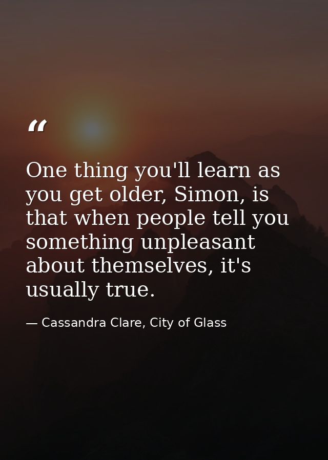 One thing you'll learn as you get older, Simon, is that when people tell you something unpleasant about themselves, it's — Cassandra Clare, City of Glass