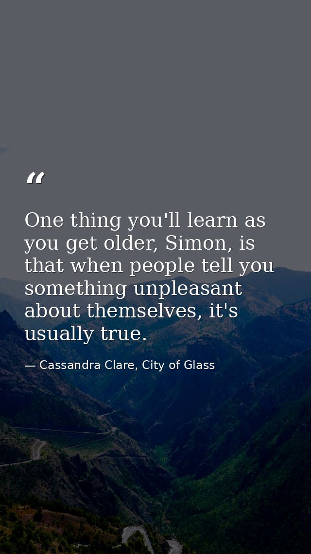 One thing you'll learn as you get older, Simon, is that when people tell you something unpleasant about themselves, it's — Cassandra Clare, City of Glass