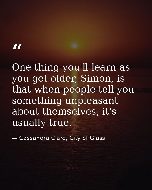 One thing you'll learn as you get older, Simon, is that when people tell you something unpleasant about themselves, it's — Cassandra Clare, City of Glass