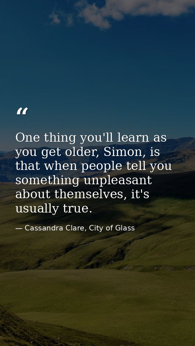 One thing you'll learn as you get older, Simon, is that when people tell you something unpleasant about themselves, it's — Cassandra Clare, City of Glass