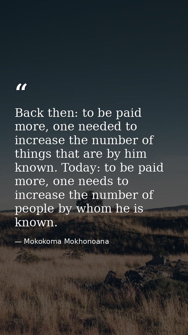Back then: to be paid more, one needed to increase the number of things that are by him known. Today: to be paid more, o — Mokokoma Mokhonoana