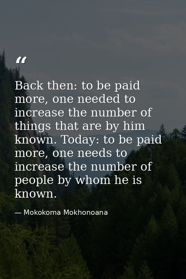 Back then: to be paid more, one needed to increase the number of things that are by him known. Today: to be paid more, o — Mokokoma Mokhonoana