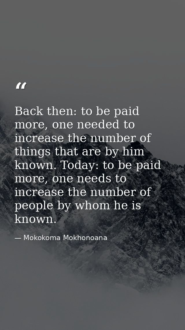 Back then: to be paid more, one needed to increase the number of things that are by him known. Today: to be paid more, o — Mokokoma Mokhonoana
