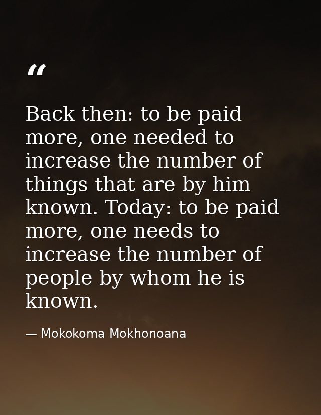 Back then: to be paid more, one needed to increase the number of things that are by him known. Today: to be paid more, o — Mokokoma Mokhonoana